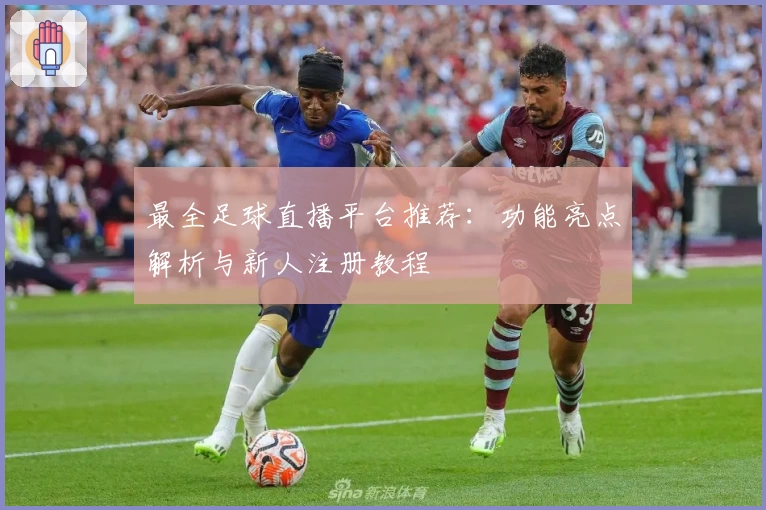 最全足球直播平台推荐：功能亮点解析与新人注册教程