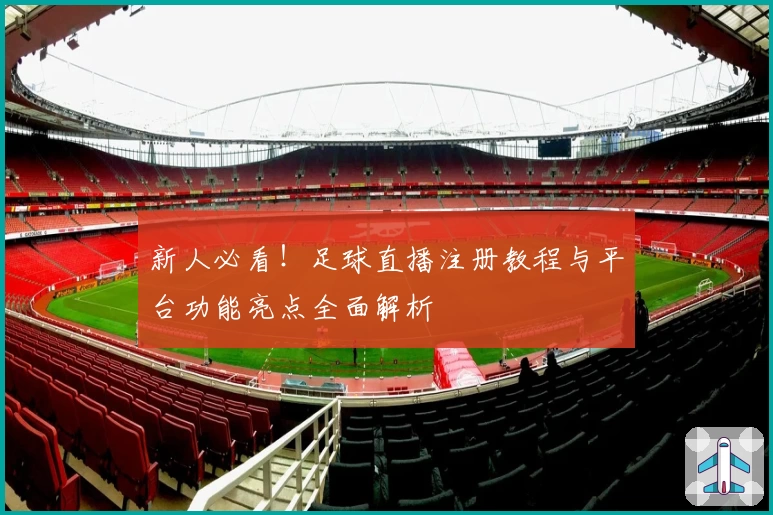 新人必看!足球直播注册教程与平台功能亮点全面解析