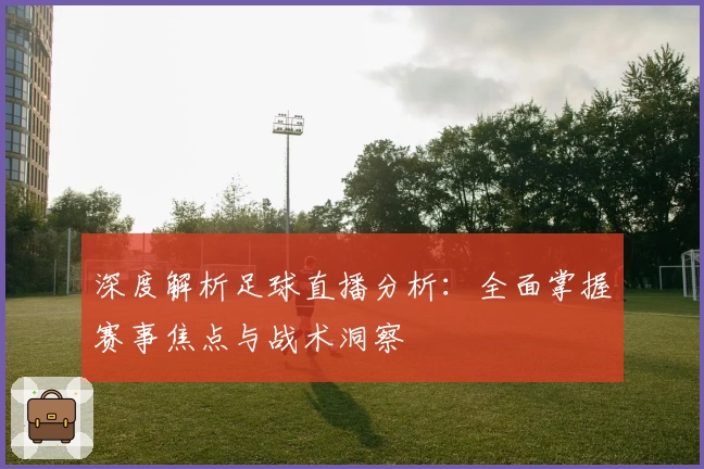 深度解析足球直播分析：全面掌握赛事焦点与战术洞察