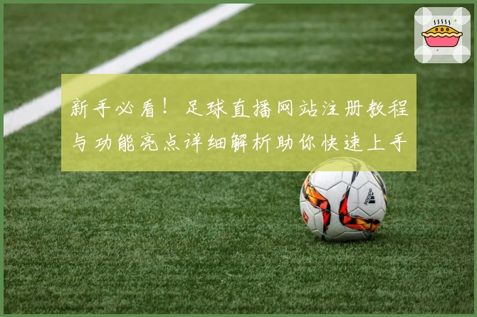 新手必看!足球直播网站注册教程与功能亮点详细解析助你快速上手