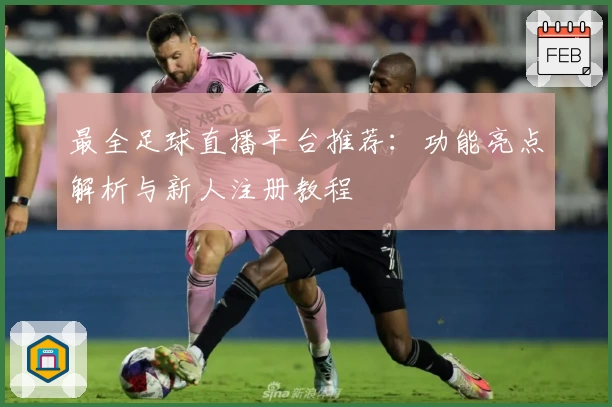 最全足球直播平台推荐：功能亮点解析与新人注册教程