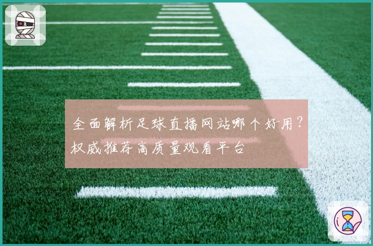 全面解析足球直播网站哪个好用？权威推荐高质量观看平台