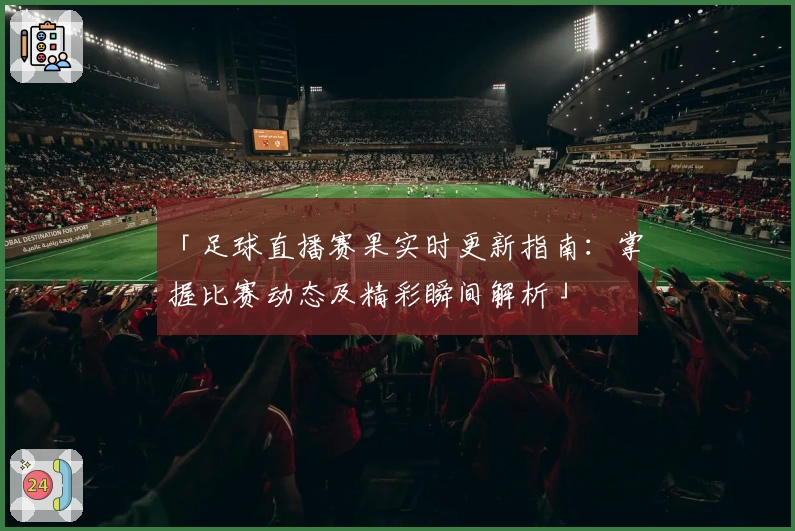 「足球直播赛果实时更新指南：掌握比赛动态及精彩瞬间解析」