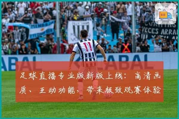 足球直播专业版新版上线：高清画质、互动功能，带来极致观赛体验