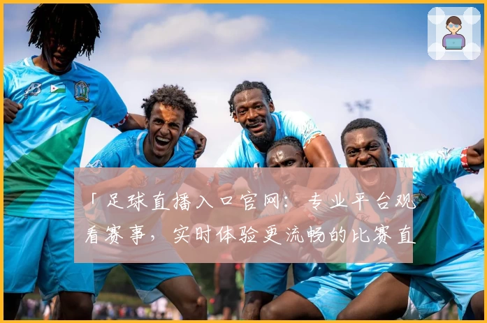 「足球直播入口官网：专业平台观看赛事，实时体验更流畅的比赛直播」