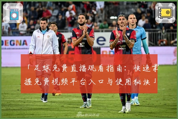 「足球免费直播观看指南：快速掌握免费视频平台入口与使用秘诀」