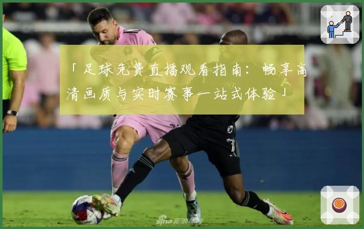 「足球免费直播观看指南：畅享高清画质与实时赛事一站式体验」