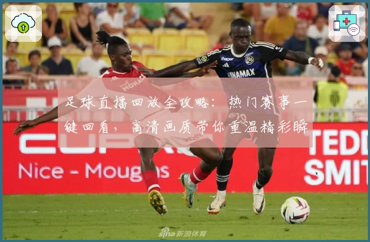 足球直播回放全攻略：热门赛事一键回看，高清画质带你重温精彩瞬间