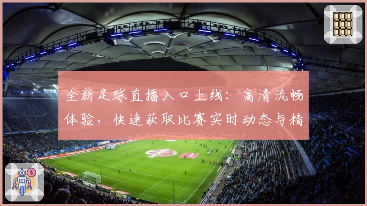 全新足球直播入口上线：高清流畅体验，快速获取比赛实时动态与精彩瞬间解析