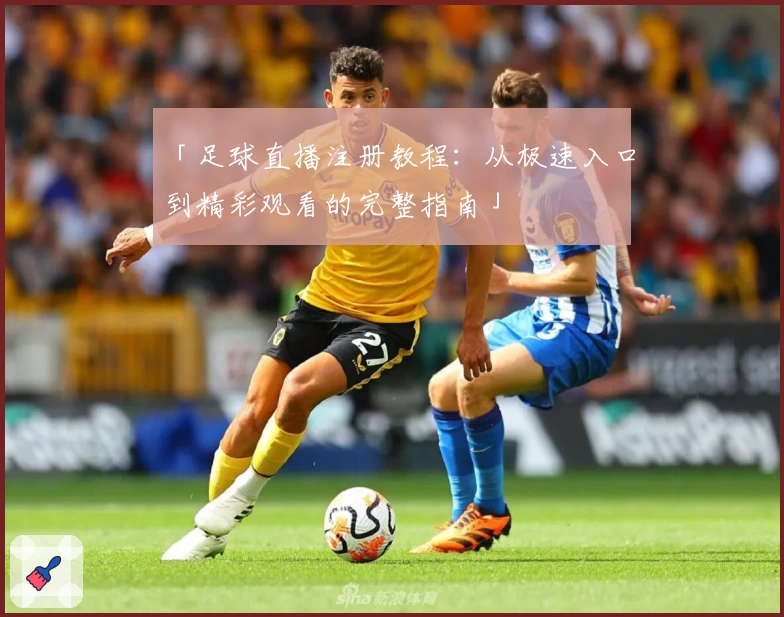 「足球直播注册教程:从极速入口到精彩观看的完整指南」