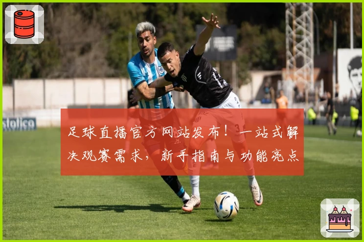 足球直播官方网站发布！一站式解决观赛需求，新手指南与功能亮点深度解析