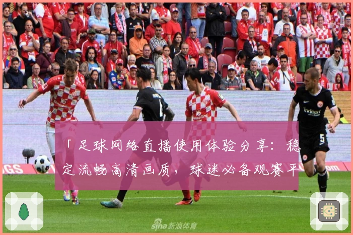 「足球网络直播使用体验分享：稳定流畅高清画质，球迷必备观赛平台」