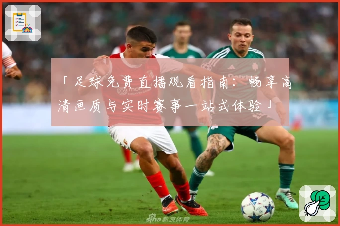 「足球免费直播观看指南：畅享高清画质与实时赛事一站式体验」