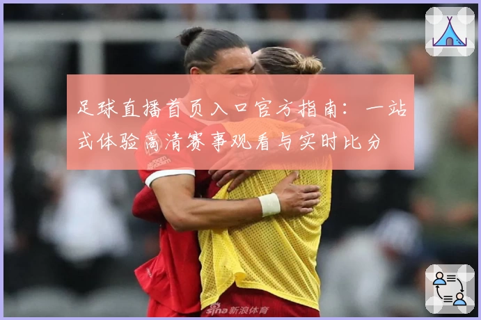 足球直播首页入口官方指南：一站式体验高清赛事观看与实时比分