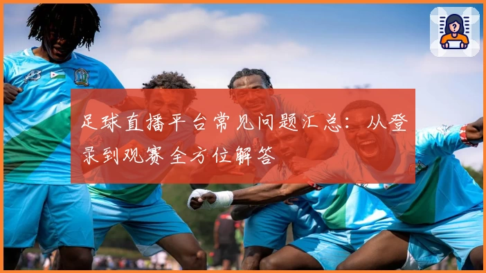 足球直播平台常见问题汇总：从登录到观赛全方位解答