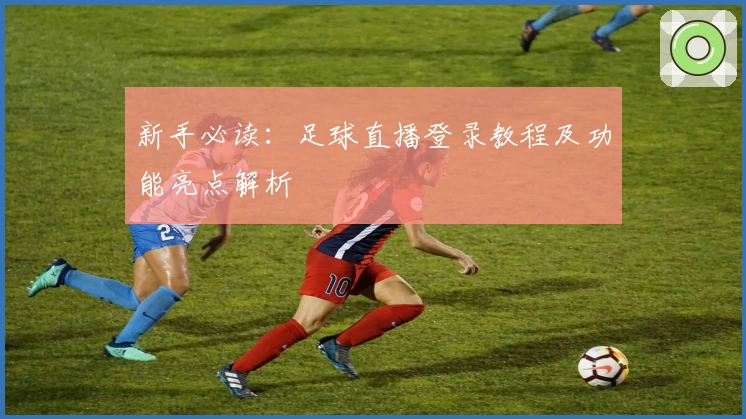 新手必读:足球直播登录教程及功能亮点解析