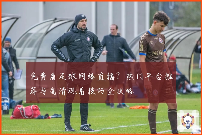 免费看足球网络直播？热门平台推荐与高清观看技巧全攻略