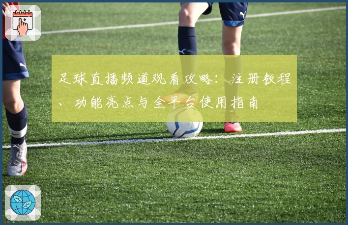 足球直播频道观看攻略：注册教程、功能亮点与全平台使用指南
