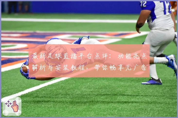 最新足球直播平台点评：功能亮点解析与安装教程，带你畅享无广告高清赛事体验