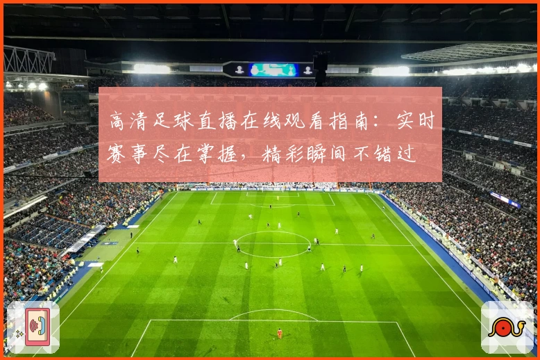 高清足球直播在线观看指南：实时赛事尽在掌握，精彩瞬间不错过