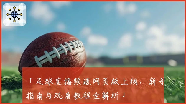 「足球直播频道网页版上线，新手指南与观看教程全解析」