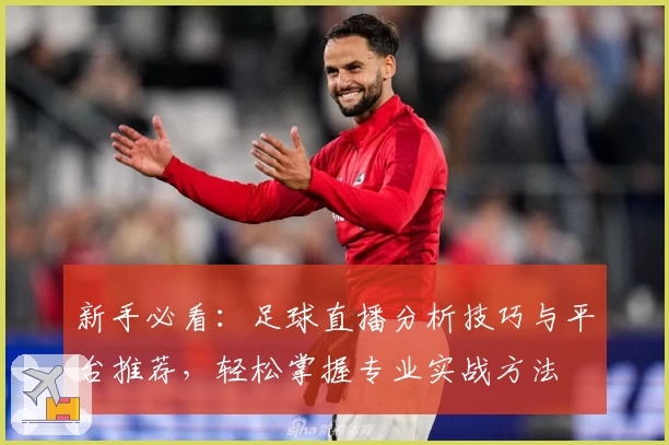 新手必看:足球直播分析技巧与平台推荐,轻松掌握专业实战方法