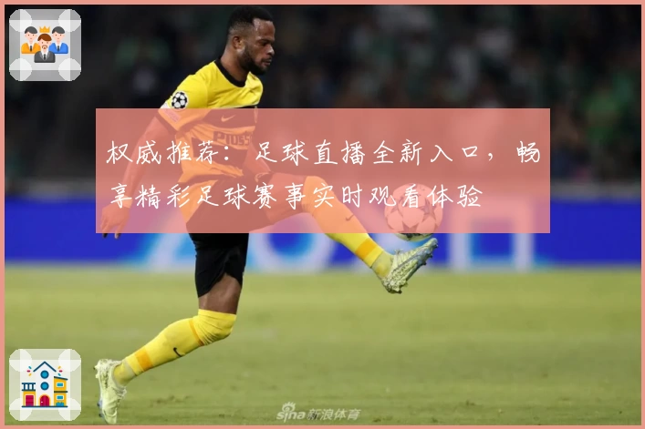 权威推荐：足球直播全新入口，畅享精彩足球赛事实时观看体验