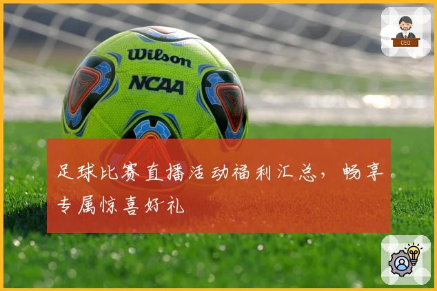 足球比赛直播活动福利汇总，畅享专属惊喜好礼