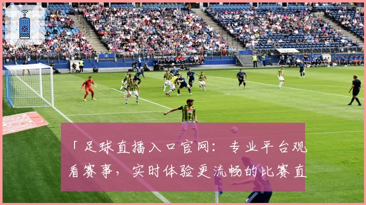 「足球直播入口官网：专业平台观看赛事，实时体验更流畅的比赛直播」