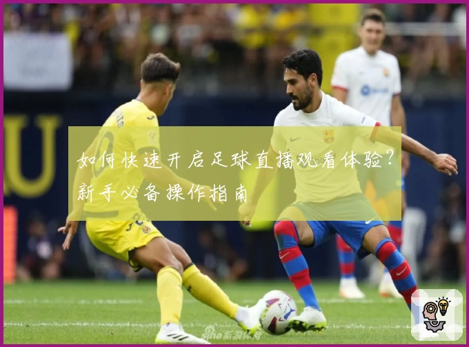 如何快速开启足球直播观看体验？新手必备操作指南