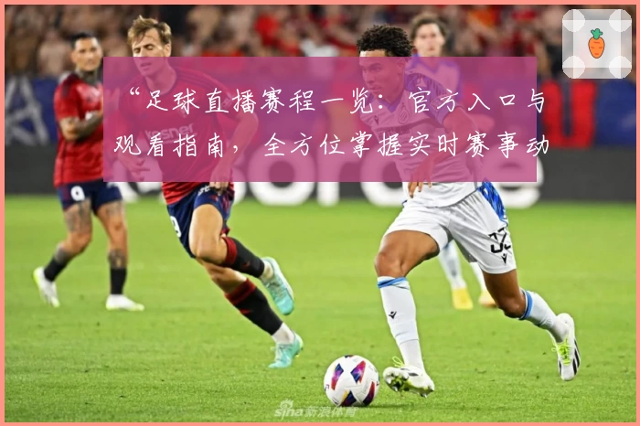 “足球直播赛程一览：官方入口与观看指南，全方位掌握实时赛事动态”