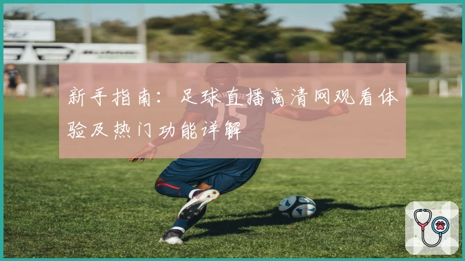 新手指南:足球直播高清网观看体验及热门功能详解