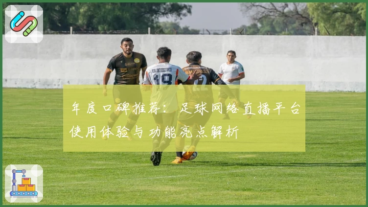 年度口碑推荐：足球网络直播平台使用体验与功能亮点解析