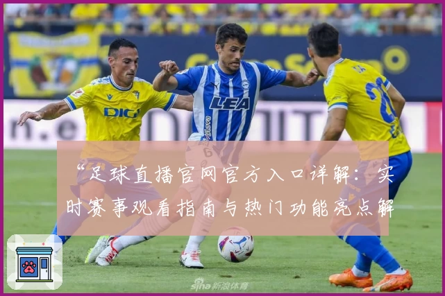 “足球直播官网官方入口详解：实时赛事观看指南与热门功能亮点解析”
